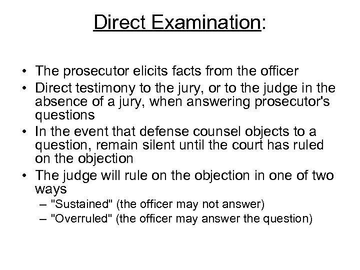 Direct Examination: • The prosecutor elicits facts from the officer • Direct testimony to