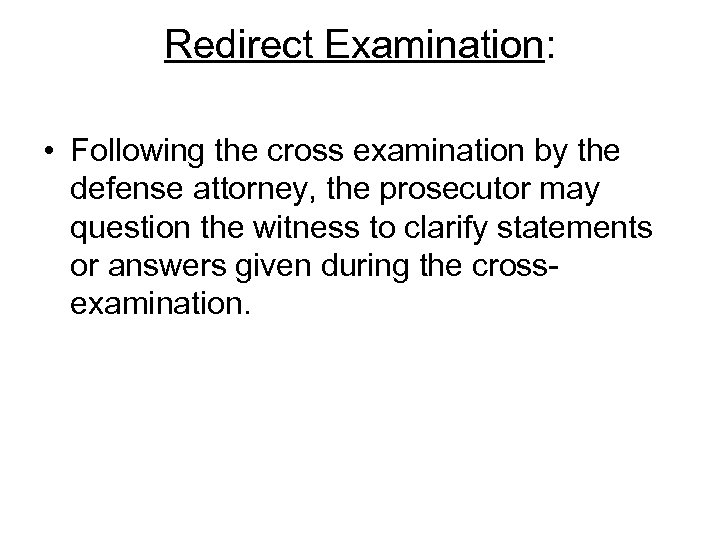 Redirect Examination: • Following the cross examination by the defense attorney, the prosecutor may