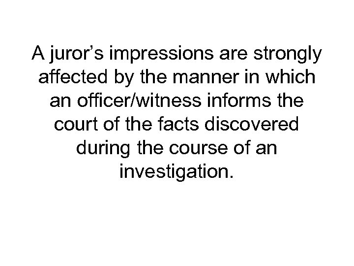 A juror’s impressions are strongly affected by the manner in which an officer/witness informs