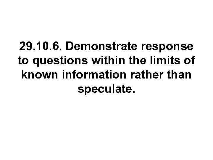 29. 10. 6. Demonstrate response to questions within the limits of known information rather