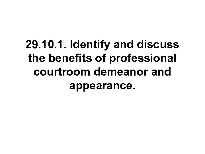 29. 10. 1. Identify and discuss the benefits of professional courtroom demeanor and appearance.