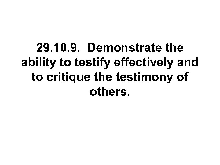 29. 10. 9. Demonstrate the ability to testify effectively and to critique the testimony