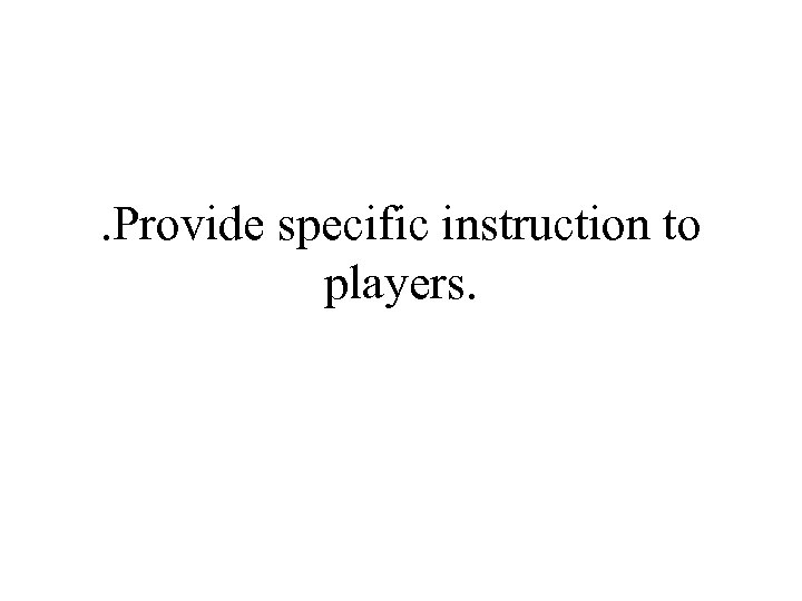 . Provide specific instruction to players. 