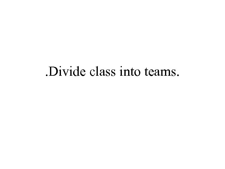 . Divide class into teams. 