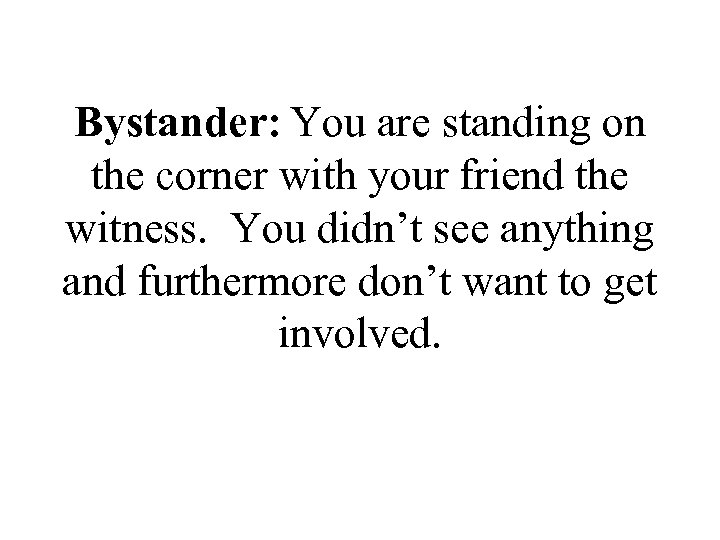 Bystander: You are standing on the corner with your friend the witness. You didn’t