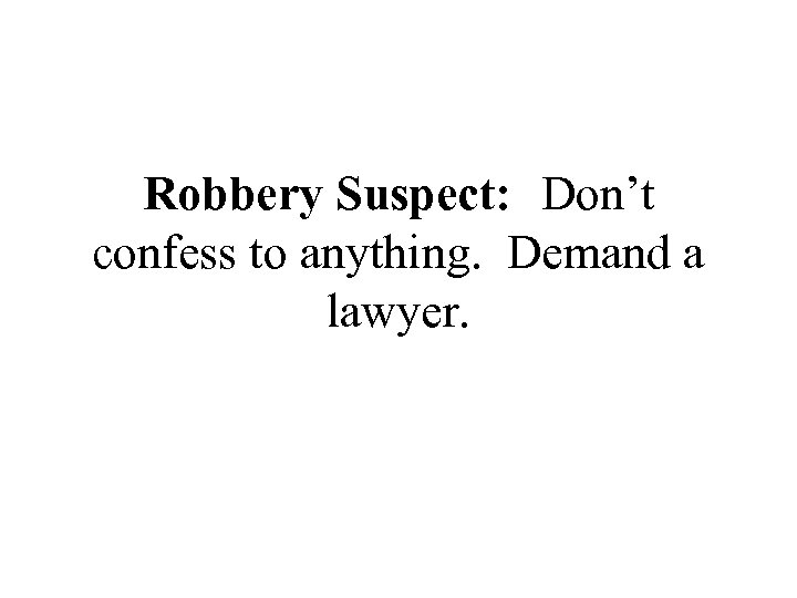 Robbery Suspect: Don’t confess to anything. Demand a lawyer. 