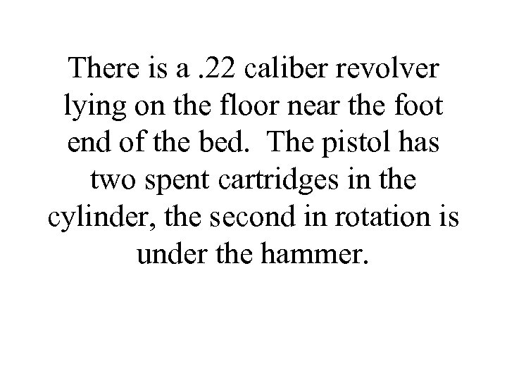 There is a. 22 caliber revolver lying on the floor near the foot end