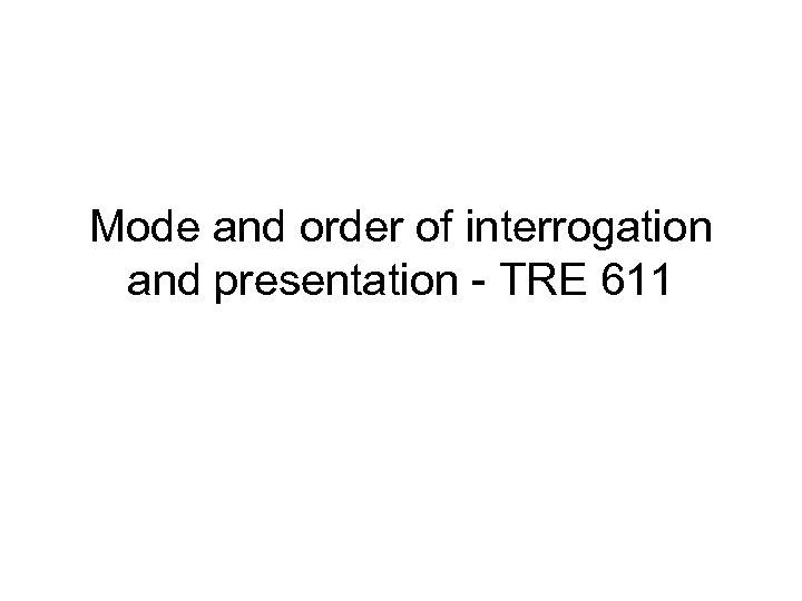 Mode and order of interrogation and presentation - TRE 611 