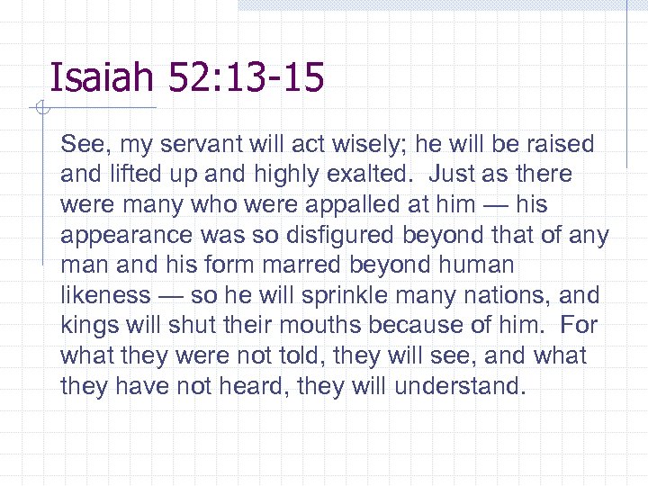 Isaiah 52: 13 -15 See, my servant will act wisely; he will be raised