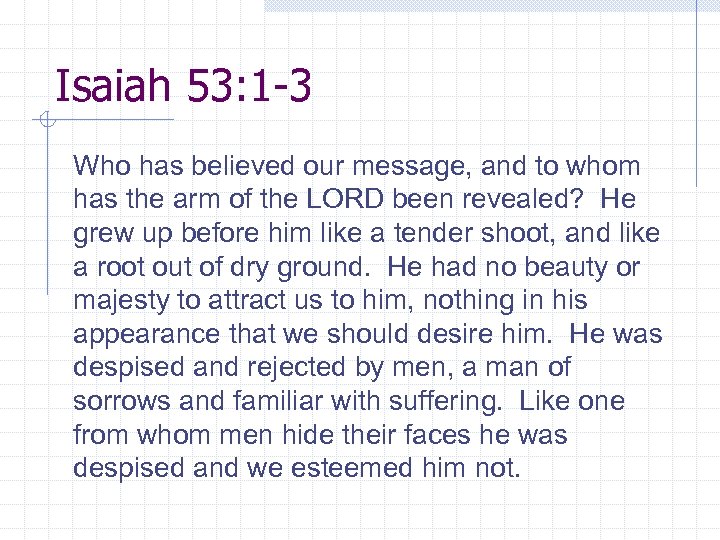 Isaiah 53: 1 -3 Who has believed our message, and to whom has the