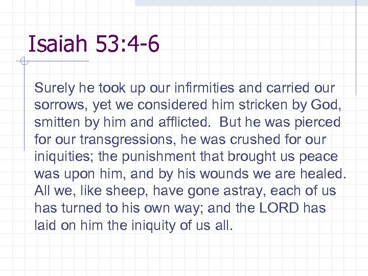 Isaiah 53: 4 -6 Surely he took up our infirmities and carried our sorrows,