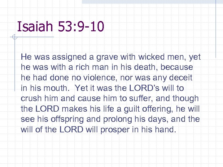 Isaiah 53: 9 -10 He was assigned a grave with wicked men, yet he