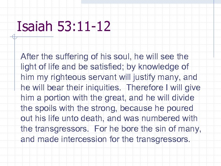 Isaiah 53: 11 -12 After the suffering of his soul, he will see the