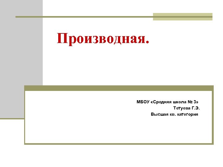 Производная. МБОУ «Средняя школа № 3» Тетуева Г. Э. Высшая кв. категория 