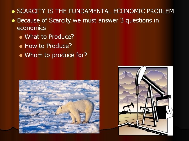 SCARCITY IS THE FUNDAMENTAL ECONOMIC PROBLEM l Because of Scarcity we must answer 3