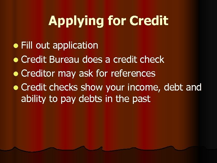 Applying for Credit l Fill out application l Credit Bureau does a credit check