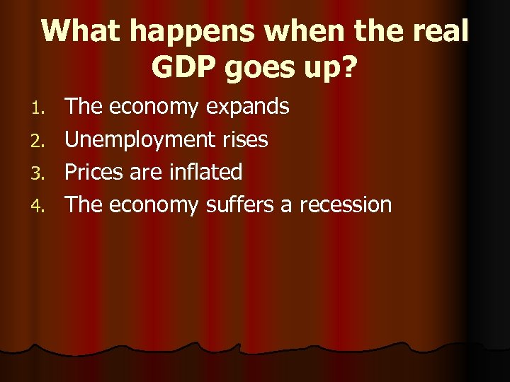 What happens when the real GDP goes up? 1. 2. 3. 4. The economy