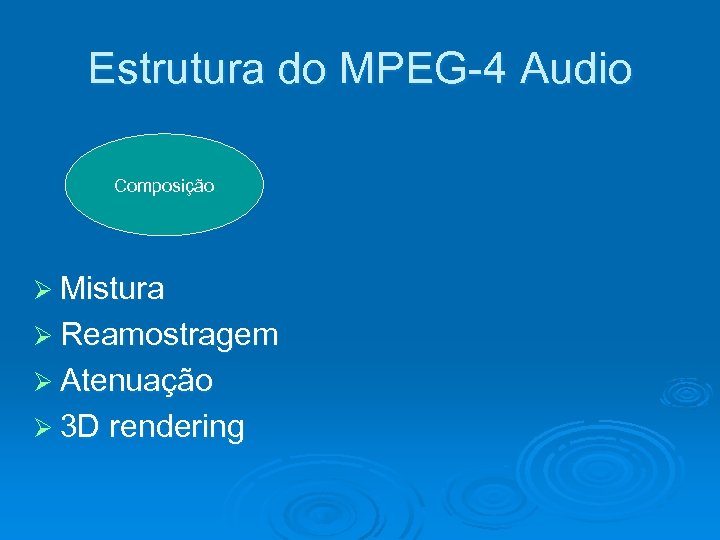 Estrutura do MPEG-4 Audio Composição Ø Mistura Ø Reamostragem Ø Atenuação Ø 3 D