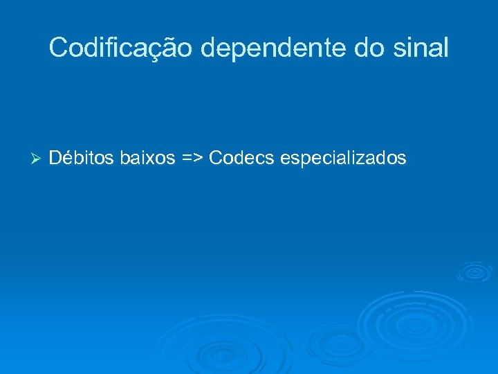 Codificação dependente do sinal Ø Débitos baixos => Codecs especializados 