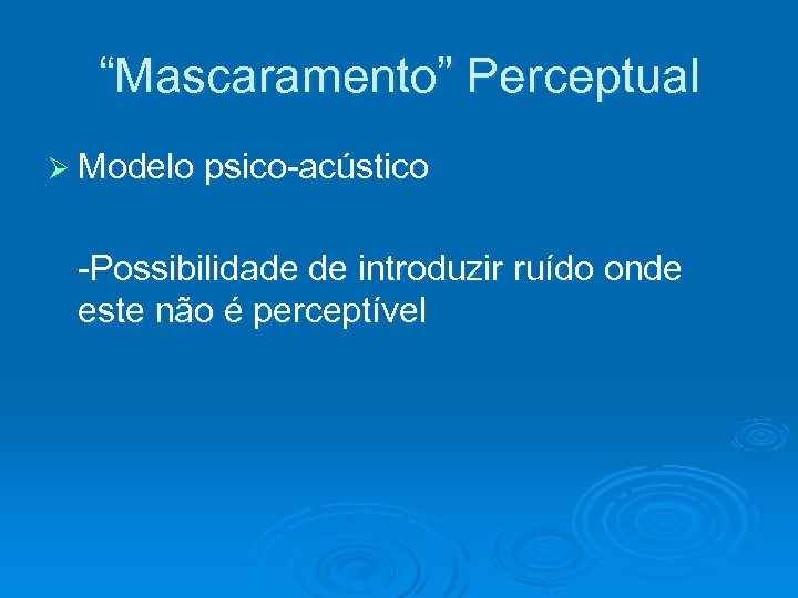 “Mascaramento” Perceptual Ø Modelo psico-acústico -Possibilidade de introduzir ruído onde este não é perceptível