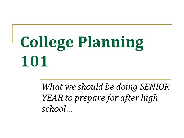 College Planning 101 What we should be doing SENIOR YEAR to prepare for after