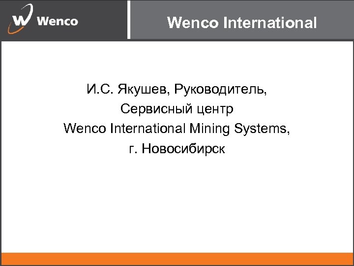 Wenco International И. С. Якушев, Руководитель, Сервисный центр Wenco International Mining Systems, г. Новосибирск