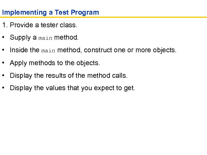 Implementing a Test Program 1. Provide a tester class. • Supply a main method.