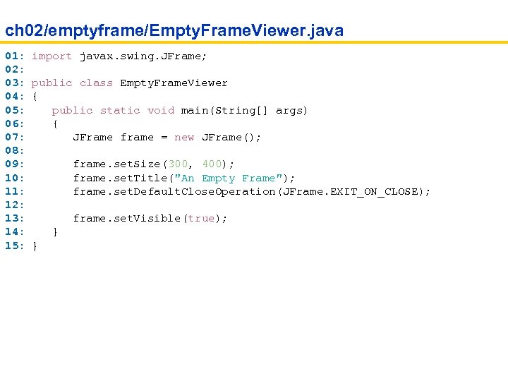 ch 02/emptyframe/Empty. Frame. Viewer. java 01: import javax. swing. JFrame; 02: 03: public class