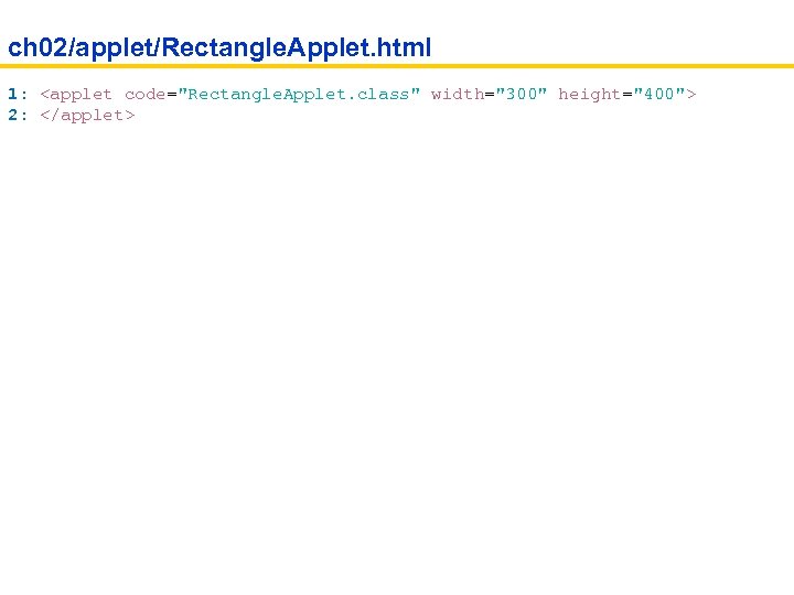 ch 02/applet/Rectangle. Applet. html 1: <applet code="Rectangle. Applet. class" width="300" height="400"> 2: </applet> 