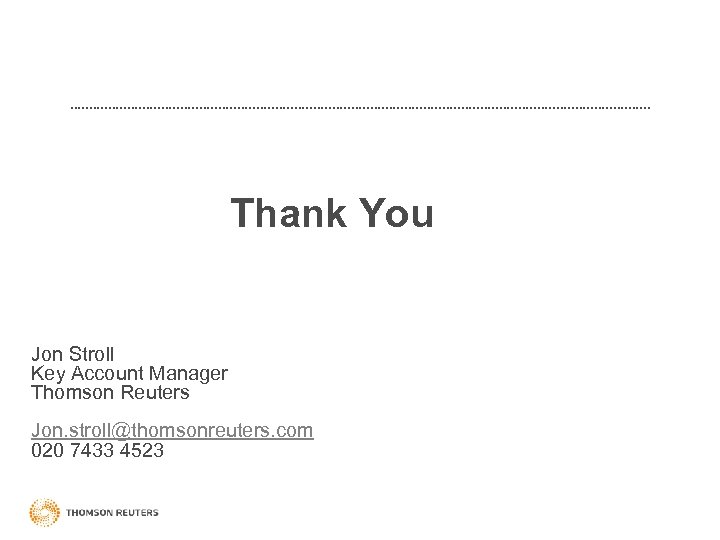 Thank You Jon Stroll Key Account Manager Thomson Reuters Jon. stroll@thomsonreuters. com 020 7433