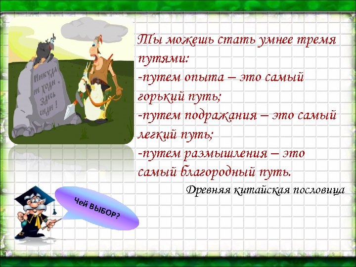 Ты можешь стать умнее тремя путями: -путем опыта – это самый горький путь; -путем