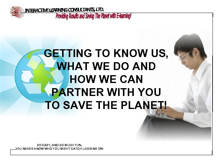 GETTING TO KNOW US, WHAT WE DO AND HOW WE CAN PARTNER WITH YOU