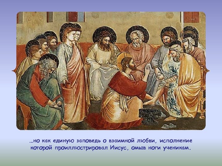 …но как единую заповедь о взаимной любви, исполнение которой проиллюстрировал Иисус, омыв ноги ученикам.