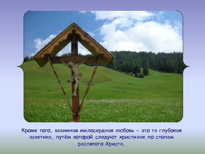 Кроме того, взаимная милосердная любовь - это та глубокая аскетика, путём которой следуют христиане
