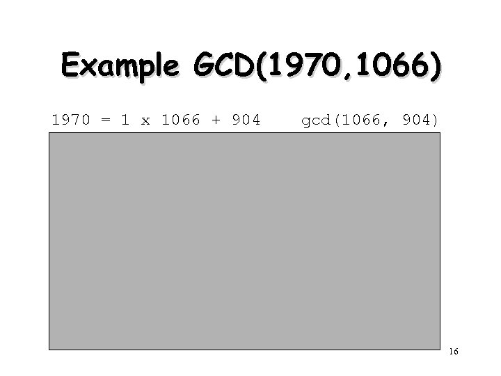 Example GCD(1970, 1066) 1970 = 1 x 1066 + 904 1066 = 1 x