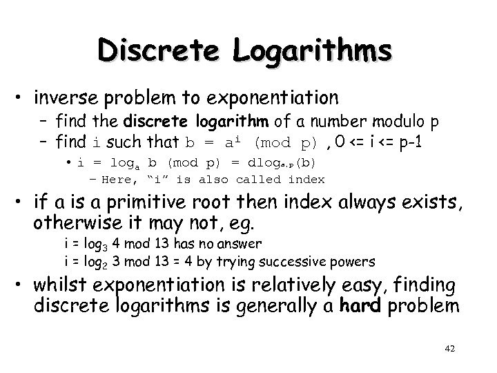 Discrete Logarithms • inverse problem to exponentiation – find the discrete logarithm of a