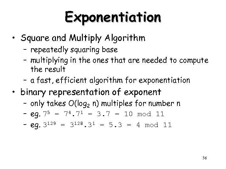 Exponentiation • Square and Multiply Algorithm – repeatedly squaring base – multiplying in the