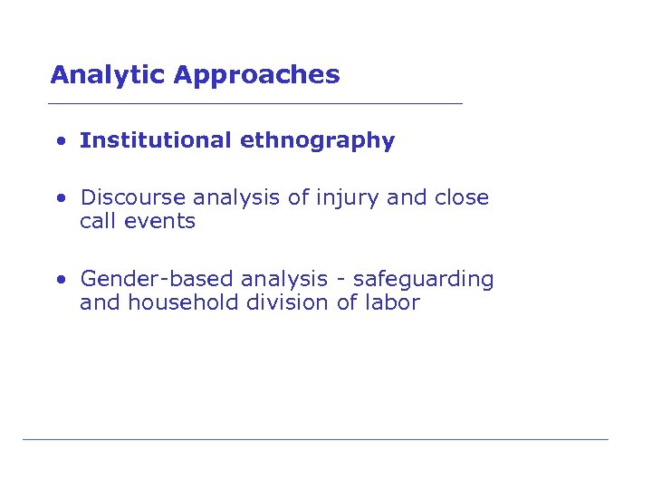 Analytic Approaches • Institutional ethnography • Discourse analysis of injury and close call events