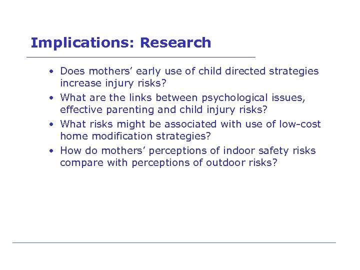 Implications: Research • Does mothers’ early use of child directed strategies increase injury risks?