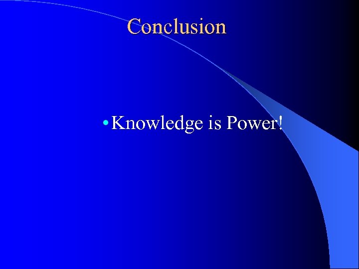 Conclusion • Knowledge is Power! 