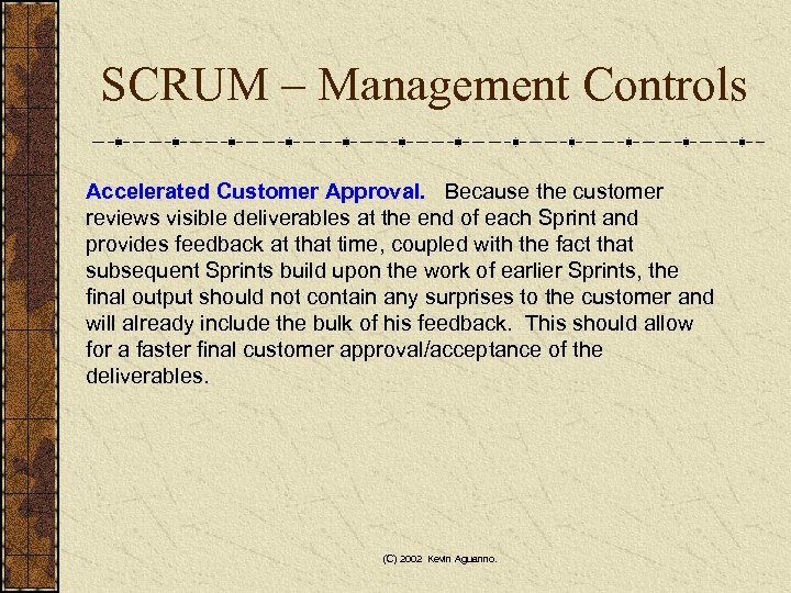 SCRUM – Management Controls Accelerated Customer Approval. Because the customer reviews visible deliverables at