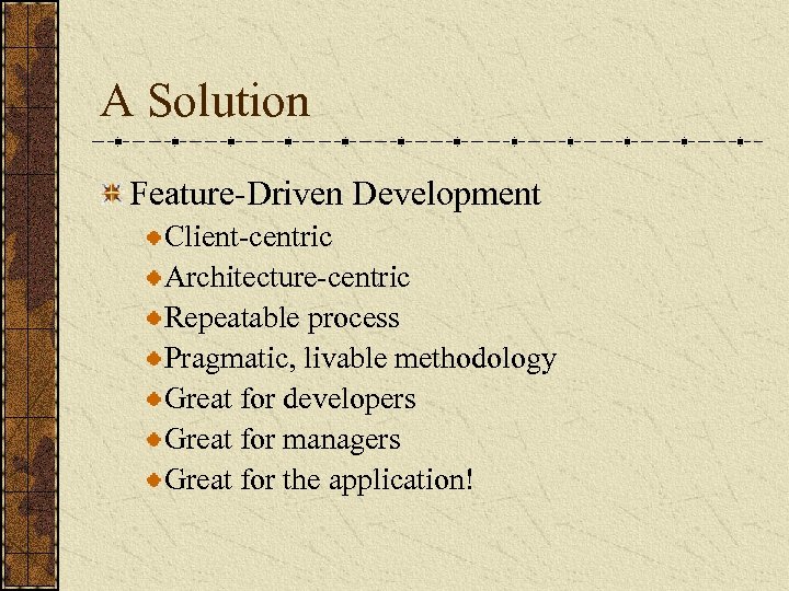 A Solution Feature-Driven Development Client-centric Architecture-centric Repeatable process Pragmatic, livable methodology Great for developers