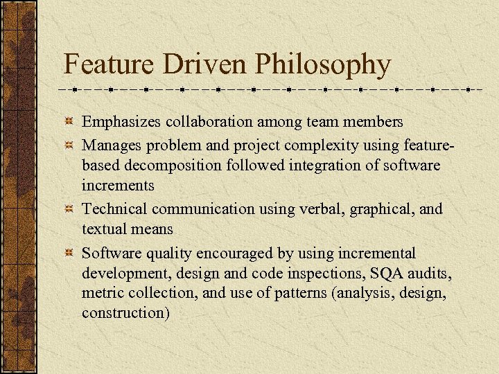 Feature Driven Philosophy Emphasizes collaboration among team members Manages problem and project complexity using