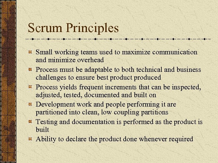 Scrum Principles Small working teams used to maximize communication and minimize overhead Process must