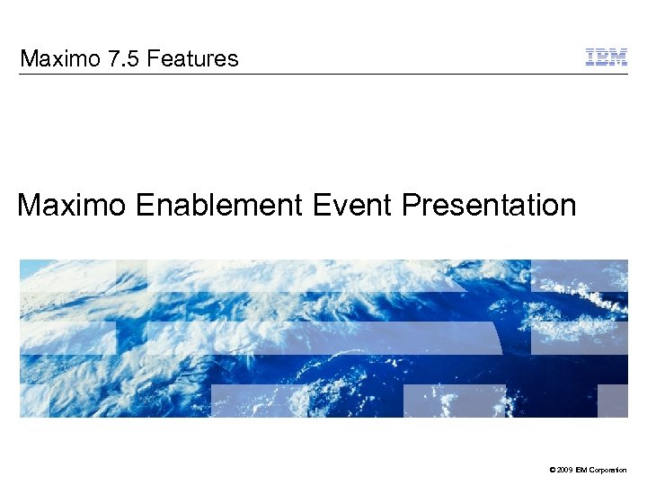 Maximo 7. 5 Features Maximo Enablement Event Presentation © 2009 IBM Corporation 