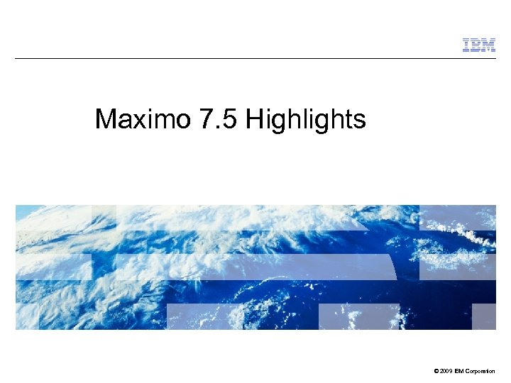 Maximo 7. 5 Highlights © 2009 IBM Corporation 