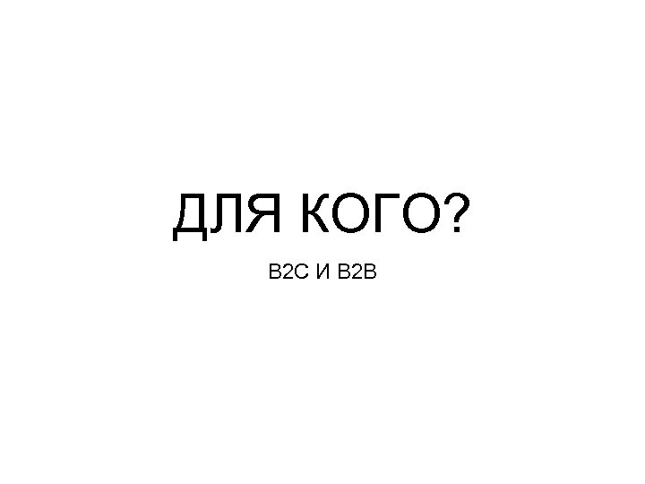 ДЛЯ КОГО? В 2 С И В 2 В 