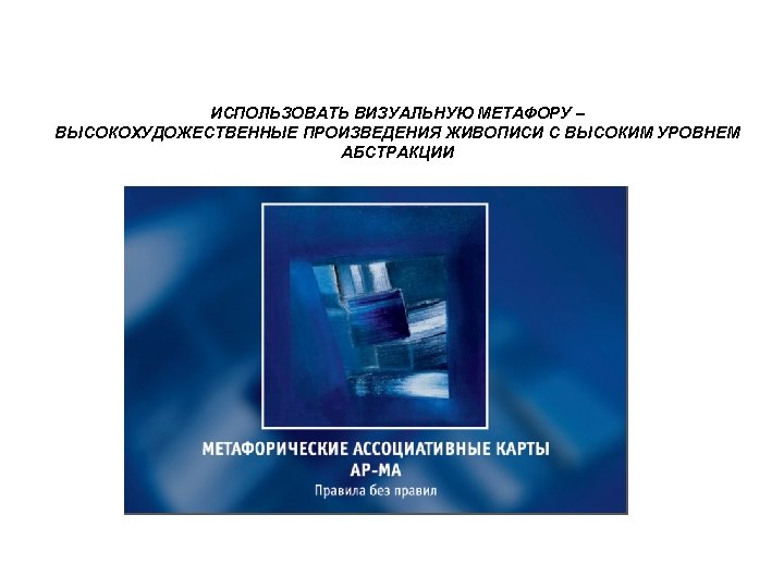 ИСПОЛЬЗОВАТЬ ВИЗУАЛЬНУЮ МЕТАФОРУ – ВЫСОКОХУДОЖЕСТВЕННЫЕ ПРОИЗВЕДЕНИЯ ЖИВОПИСИ С ВЫСОКИМ УРОВНЕМ АБСТРАКЦИИ 