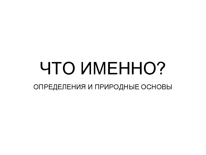 ЧТО ИМЕННО? ОПРЕДЕЛЕНИЯ И ПРИРОДНЫЕ ОСНОВЫ 
