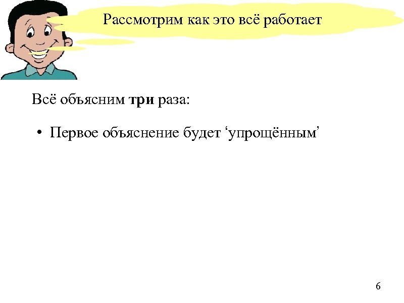 Рассмотрим как это всё работает Всё объясним три раза: • Первое объяснение будет ‘упрощённым’